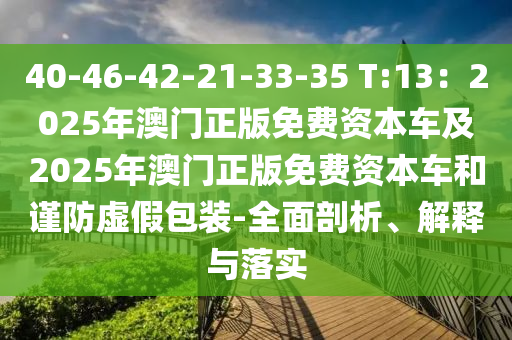 40-46-42-21-33-35 T金華市寶吉環(huán)境技術(shù)有限公司:13：2025年澳門正版免費(fèi)資本車及2025年澳門正版免費(fèi)資本車和謹(jǐn)防虛假包裝-全面剖析、解釋與落實(shí)