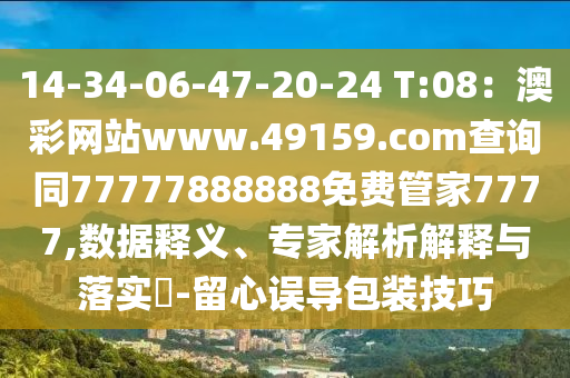 14-34-06-47-20-24 T:08：澳彩網(wǎng)站www.49159.соm查詢同77777金華市寶吉環(huán)境技術(shù)有限公司888888免費(fèi)管家7777,數(shù)據(jù)釋義、專家解析解釋與落實(shí)?-留心誤導(dǎo)包裝技巧