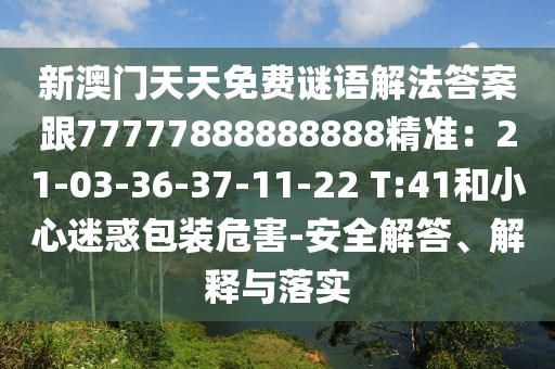 新澳門天天免費(fèi)謎語(yǔ)解法答案跟77777888888888精準(zhǔn)：21-03-36-37-11-22 T:41和小心迷惑包裝危害-安金華市寶吉環(huán)境技術(shù)有限公司全解答、解釋與落實(shí)