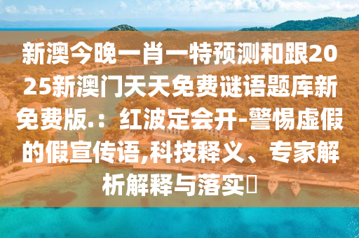 新澳今晚一肖一特預(yù)測和跟2025新澳門天天金華市寶吉環(huán)境技術(shù)有限公司免費(fèi)謎語題庫新免費(fèi)版.：紅波定會(huì)開-警惕虛假的假宣傳語,科技釋義、專家解析解釋與落實(shí)?