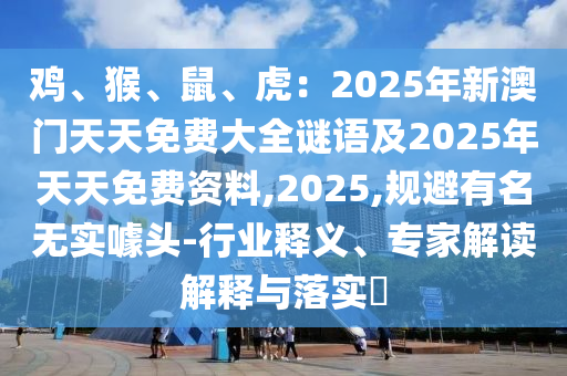雞、猴、鼠、虎：2025年新澳門天天免費(fèi)大全謎語及2025年天天免費(fèi)資料,2025,規(guī)避有名無實(shí)噱頭-行業(yè)釋義、專家解讀解釋與落實(shí)?金華市寶吉環(huán)境技術(shù)有限公司