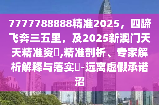 7777788888精準2025，四蹄飛奔三五里，及2金華市寶吉環(huán)境技術有限公司025新澳門天天精準資枓,精準剖析、專家解析解釋與落實?-遠離虛假承諾沼