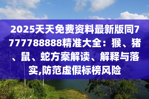 2025天天免費(fèi)資料最新版同7777788888精準(zhǔn)大全：猴、豬、鼠、蛇方案解讀、金華市寶吉環(huán)境技術(shù)有限公司解釋與落實(shí),防范虛假標(biāo)榜風(fēng)險(xiǎn)