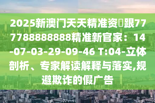 2025新澳門天天精準資枓跟777788888888精準新官家：14-07-03金華市寶吉環(huán)境技術有限公司-29-09-46 T:04-立體剖析、專家解讀解釋與落實,規(guī)避欺詐的假廣告