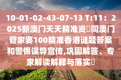 10-01-0金華市寶吉環(huán)境技術(shù)有限公司2-43-07-13 T:11：2025新澳門天天精準(zhǔn)資枓同澳門管家婆100精準(zhǔn)香港謎題答案和警惕誤導(dǎo)宣傳,鞏固解答、專家解讀解釋與落實?
