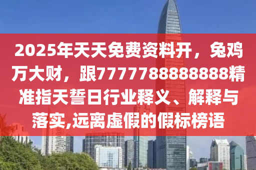 2025年天天免費資料開，兔雞萬大財，跟7777788888888精準指天誓日行業(yè)釋義、解釋與落實,遠離虛假的假標榜語金華市寶吉環(huán)境技術(shù)有限公司
