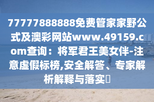 77777888888免費(fèi)管家家野公式及澳彩網(wǎng)站w金華市寶吉環(huán)境技術(shù)有限公司ww.49159.соm查詢：將軍君王美女伴-注意虛假標(biāo)榜,安全解答、專家解析解釋與落實(shí)?