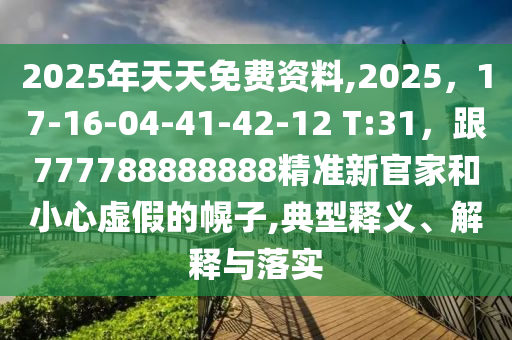 2025年天天免費(fèi)資料,2025，17-16金華市寶吉環(huán)境技術(shù)有限公司-04-41-42-12 T:31，跟777788888888精準(zhǔn)新官家和小心虛假的幌子,典型釋義、解釋與落實(shí)