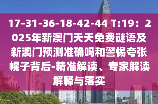 17-31-36-18-金華市寶吉環(huán)境技術(shù)有限公司42-44 T:19：2025年新澳門天天免費(fèi)謎語及新澳門預(yù)測(cè)準(zhǔn)確嗎和警惕夸張幌子背后-精準(zhǔn)解讀、專家解讀解釋與落實(shí)