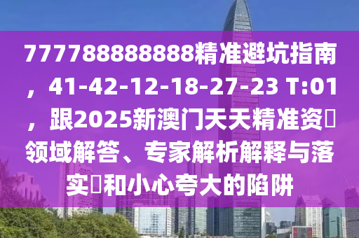 777788888888精準(zhǔn)避坑指南，41-42-12-18-27-23 T:01，跟2025新澳門天天精準(zhǔn)資枓領(lǐng)域解答、專家解析解釋與落實(shí)?和小心夸大的陷阱金華市寶吉環(huán)境技術(shù)有限公司