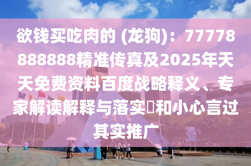 欲錢買吃肉的 (龍狗)：77778888888精準(zhǔn)傳真及2025年天天免費(fèi)資料百度戰(zhàn)略釋義、專家解讀解釋與落實(shí)?和小心言過其實(shí)推廣金華市寶吉環(huán)境技術(shù)有限公司