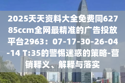 2025天天資料大全免費(fèi)同62785ccm全網(wǎng)最精準(zhǔn)的廣告投放平臺(tái)2963：07-17-30-26-04-14 T:35的警惕迷惑的策略-營銷釋義、解釋與落實(shí)金華市寶吉環(huán)境技術(shù)有限公司