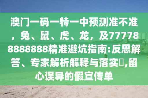 澳門一碼一特一中預測準不準，兔、鼠、虎、龍，及777788888888精準避坑指南:反思解答、專家解析解釋與落實?,金華市寶吉環(huán)境技術有限公司留心誤導的假宣傳單