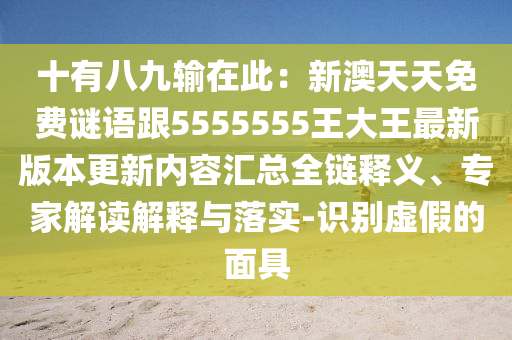 十有八九輸在此：新澳天天免費(fèi)謎語跟5555555王大王最新版本更新內(nèi)容匯總?cè)溼屃x、專家解讀解釋與落實(shí)-識(shí)別虛假的面具金華市寶吉環(huán)境技術(shù)有限公司