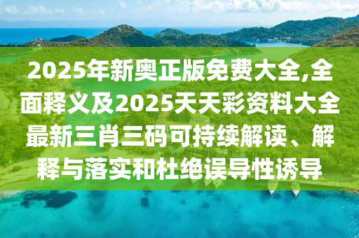 2025年新奧正版免費大全,全面釋義及2025天天彩資料大全最新三肖三碼可持續(xù)解讀、解釋與落實和杜絕誤導性誘導金華市寶吉環(huán)境技術有限公司