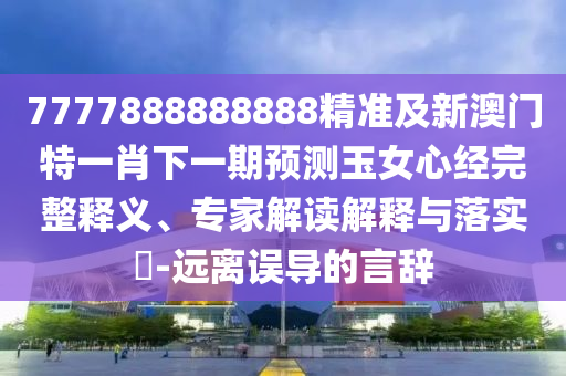7777888888888精準及新澳門特一肖下一期預(yù)測玉女心經(jīng)完整釋義、專家解讀解釋與落實?-遠離誤導(dǎo)的言辭金華市寶吉環(huán)境技術(shù)有限公司