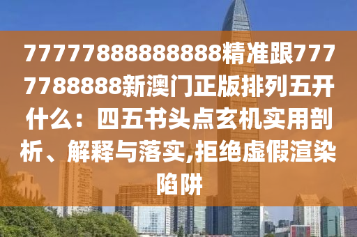 77777888888888精準跟7777788888新澳門正版排列五開什么：四五書頭點玄機實用剖析、解釋與落實,拒絕虛假渲染陷阱金華市寶吉環(huán)境技術(shù)有限公司