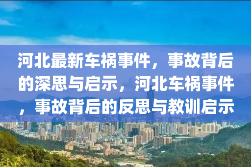 河北最新車禍事件，事故背后的深思與金華市寶吉環(huán)境技術(shù)有限公司啟示，河北車禍事件，事故背后的反思與教訓(xùn)啟示