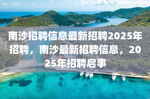 南沙招聘信息最新招聘2025年招聘，南沙最新招聘信息，2025年招聘啟事金華市寶吉環(huán)境技術(shù)有限公司