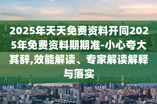 2025年天天免費資料開同2025年免費資料期期準-小心夸大其辭,效能解讀、專家解讀解釋與落實金華市寶吉環(huán)境技術(shù)有限公司