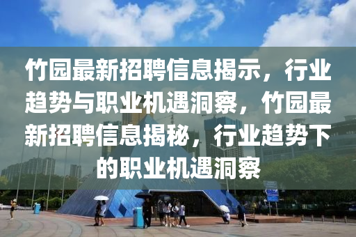 竹園最新招聘信息揭示，行業(yè)趨勢與職業(yè)機(jī)遇洞察，竹園金華市寶吉環(huán)境技術(shù)有限公司最新招聘信息揭秘，行業(yè)趨勢下的職業(yè)機(jī)遇洞察