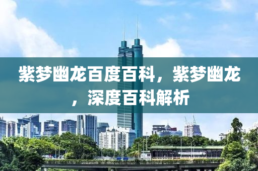 紫夢(mèng)幽龍百度百科，紫夢(mèng)幽龍，深度百科解析金華市寶吉環(huán)境技術(shù)有限公司