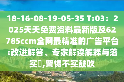 18-16-08-19-05-35 T:03：2025天天免費資料最新版及62785ccm全網(wǎng)最精準的廣告平臺:改進解答、專家解讀解釋與落實?,警惕不實鼓吹金華市寶吉環(huán)境技術有限公司