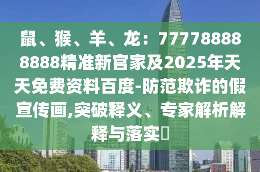 鼠、猴、羊、龍：777788888888精準新金華市寶吉環(huán)境技術(shù)有限公司官家及2025年天天免費資料百度-防范欺詐的假宣傳畫,突破釋義、專家解析解釋與落實?