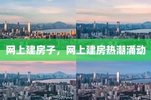 網(wǎng)上建房子，網(wǎng)金華市寶吉環(huán)境技術(shù)有限公司上建房熱潮涌動