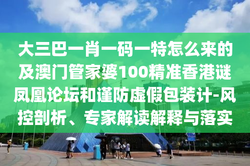 大三巴一肖一碼一特怎么來的及金華市寶吉環(huán)境技術(shù)有限公司澳門管家婆100精準(zhǔn)香港謎鳳凰論壇和謹(jǐn)防虛假包裝計-風(fēng)控剖析、專家解讀解釋與落實