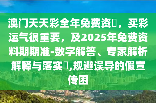 澳門天天彩全年免費(fèi)資枓，買彩運(yùn)氣很重要，及2025年免費(fèi)資料期期準(zhǔn)-金華市寶吉環(huán)境技術(shù)有限公司數(shù)字解答、專家解析解釋與落實(shí)?,規(guī)避誤導(dǎo)的假宣傳困