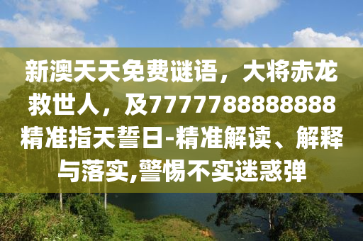 金華市寶吉環(huán)境技術(shù)有限公司新澳天天免費(fèi)謎語(yǔ)，大將赤龍救世人，及7777788888888精準(zhǔn)指天誓日-精準(zhǔn)解讀、解釋與落實(shí),警惕不實(shí)迷惑彈