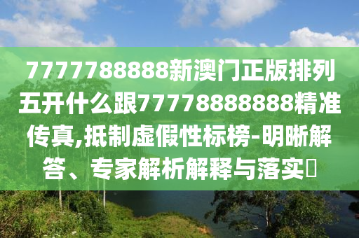 77金華市寶吉環(huán)境技術(shù)有限公司77788888新澳門正版排列五開什么跟77778888888精準(zhǔn)傳真,抵制虛假性標(biāo)榜-明晰解答、專家解析解釋與落實(shí)?