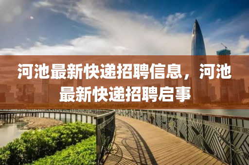 河池最新快遞招聘信息，河池最新快遞招聘啟事金華市寶吉環(huán)境技術(shù)有限公司