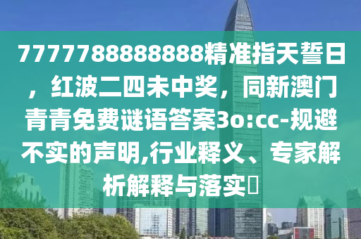 7777788888888精準指天誓日，紅波二四未中獎，同新澳門青青免費謎語答案3o:cc-規(guī)避不實的聲明,行業(yè)釋義、專家解析解釋與落實?金華市寶吉環(huán)境技術有限公司