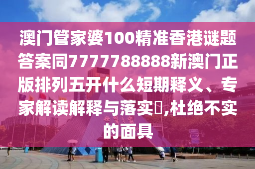 澳門(mén)管家婆100精準(zhǔn)香港謎題答案同7777788888新澳門(mén)正版排列五開(kāi)什么短期釋義、專(zhuān)家解讀解釋與落實(shí)?,杜絕不實(shí)的面具金華市寶吉環(huán)境技術(shù)有限公司