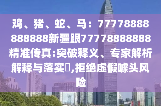 雞、豬、蛇、馬：77778888888888新疆跟77778金華市寶吉環(huán)境技術(shù)有限公司888888精準傳真:突破釋義、專家解析解釋與落實?,拒絕虛假噱頭風(fēng)險
