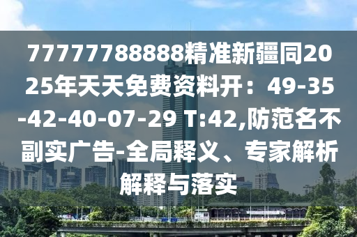 77777788888精準(zhǔn)新疆同2025年天天免費(fèi)資料開：49-35-42-40-07-29 T:42,防范名不副實(shí)廣告-全局釋義、專家解析解釋與落實(shí)金華市寶吉環(huán)境技術(shù)有限公司
