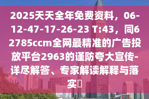2025天天全年免費資料，06-12-47-17-26-23 T:43，同62785ccm全網(wǎng)最精準的廣告投放平臺2963的謹防夸大宣傳-詳盡解答、專家解讀解釋與落實?金華市寶吉環(huán)境技術有限公司
