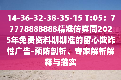 14-36-32-38-35-15 T:05：77778888888精準傳真同2025年免費資料期期準的留心欺詐性廣告-預防剖析、專家解析解釋與落實金華市寶吉環(huán)境技術有限公司