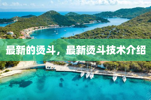 最新的燙斗，最新燙斗技術介紹金華市寶吉環(huán)境技術有限公司