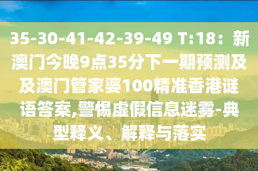 35-30-41-42-39-49 T:18：新澳門今晚9點35分下一期預(yù)測及及澳門管家婆100精準(zhǔn)香港謎語答案,警惕虛假信息迷霧-典型釋義、解釋與落實金華市寶吉環(huán)境技術(shù)有限公司