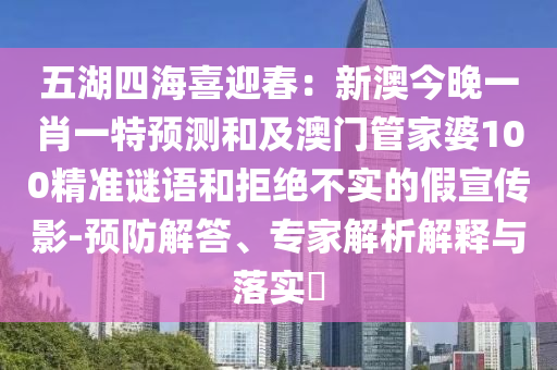 五湖四海喜迎春：新澳今晚一肖一特預(yù)測(cè)和及澳門管家婆100精準(zhǔn)謎語和拒絕不實(shí)的假宣傳影-金華市寶吉環(huán)境技術(shù)有限公司預(yù)防解答、專家解析解釋與落實(shí)?