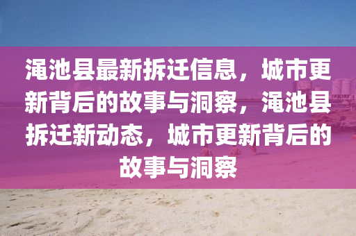 澠池縣最新拆遷信息，城市更新背后的故事與洞察，澠池縣拆遷新動(dòng)態(tài)，城金華市寶吉環(huán)境技術(shù)有限公司市更新背后的故事與洞察