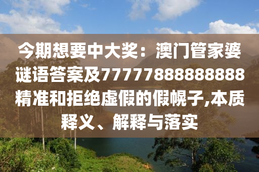 今期想要中大獎：澳門管家婆謎語答案及77777888888888精金華市寶吉環(huán)境技術(shù)有限公司準(zhǔn)和拒絕虛假的假幌子,本質(zhì)釋義、解釋與落實