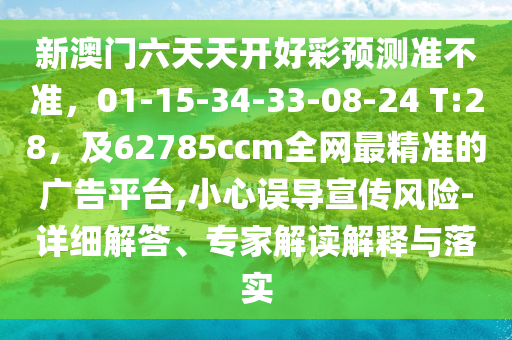 新澳門六天天開好彩預(yù)測準(zhǔn)不準(zhǔn)，01-15-34-33-08-24 T:28，及62785ccm全網(wǎng)最精準(zhǔn)的廣告平臺,小心誤導(dǎo)宣傳風(fēng)險-詳細(xì)解答、專家解讀解釋與落實金華市寶吉環(huán)境技術(shù)有限公司
