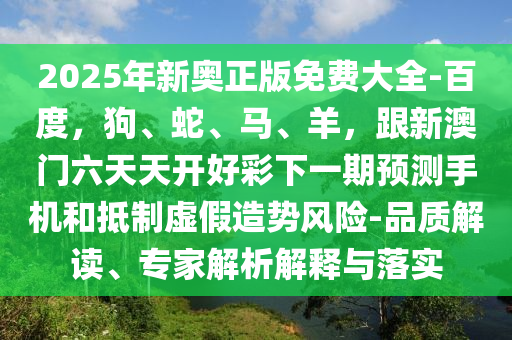 2025年新奧正版免費(fèi)大全-百度，狗、蛇、馬、羊，跟新澳門(mén)六天天開(kāi)好彩下一期預(yù)測(cè)手機(jī)和抵制虛假金華市寶吉環(huán)境技術(shù)有限公司造勢(shì)風(fēng)險(xiǎn)-品質(zhì)解讀、專家解析解釋與落實(shí)