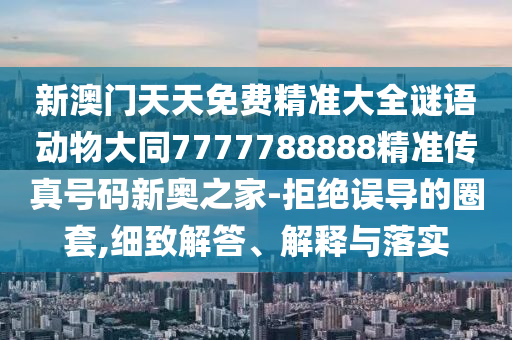 新澳門天天免費精準大全謎語動物大同7777788888精準傳真號碼新奧之家-拒絕誤導的圈套,細致解答、解釋與落實金華市寶吉環(huán)境技術有限公司