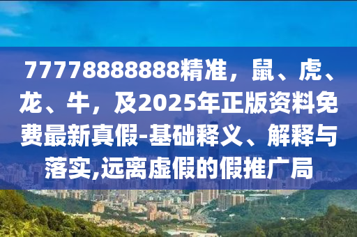 77778888888精準(zhǔn)，鼠、虎、龍、牛，及2025年正版金華市寶吉環(huán)境技術(shù)有限公司資料免費最新真假-基礎(chǔ)釋義、解釋與落實,遠離虛假的假推廣局