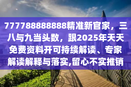 777788888888精準新官家，三八與九當頭數(shù)，跟2025年天天免費資料開可持續(xù)解讀、專家解讀解釋與落實,留心不實推銷金華市寶吉環(huán)境技術(shù)有限公司